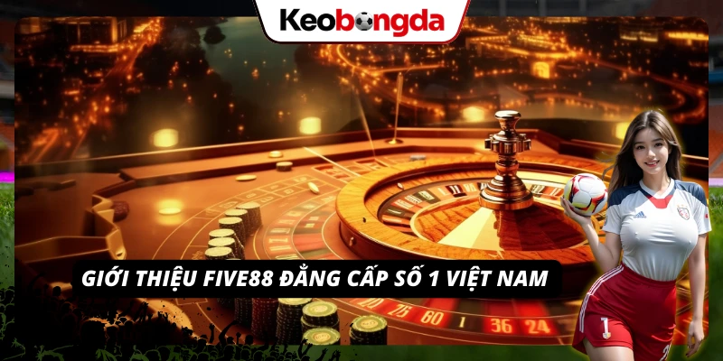 Đôi nét về nhà cái FIVE88 chất lượng hàng đầu 