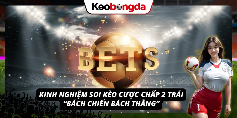 Kinh nghiệm soi kèo cược chấp 2 trái vô cùng hiệu quả