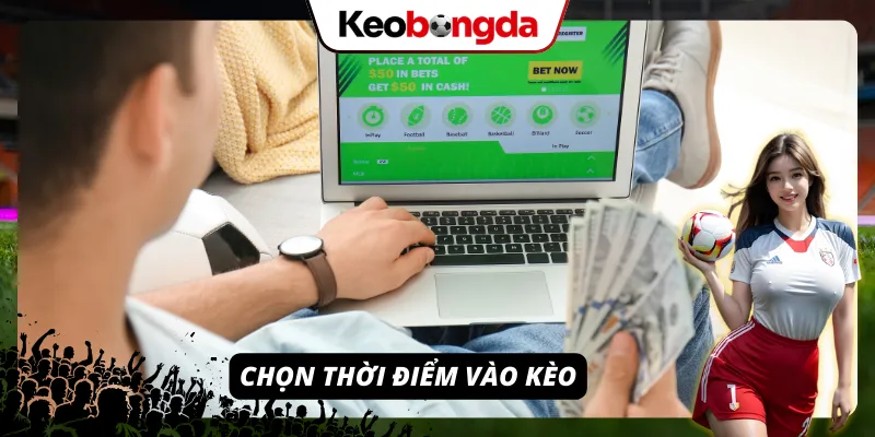 Hãy chọn cho mình một thời điểm vào kèo hợp lý để thắng cược