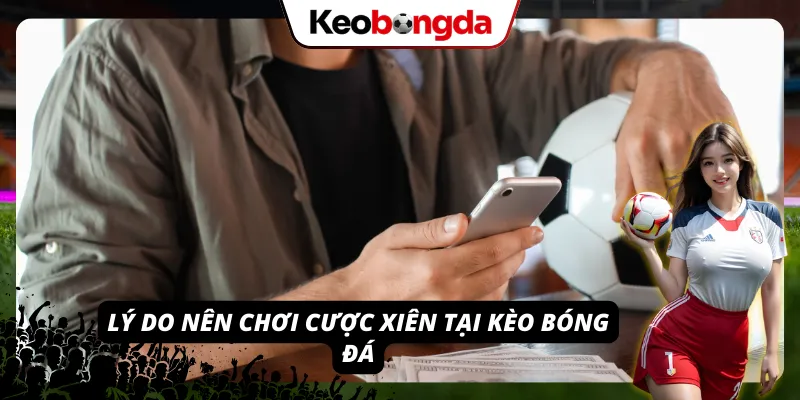 Lý do nên chơi cược xiên tại Kèo Bóng Đá ngay hôm nay