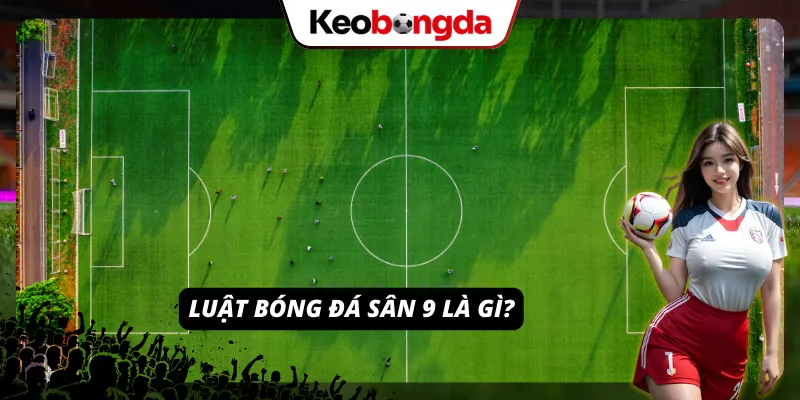Một số kiến thức cơ bản về quy định thi đấu thể thức 9 người