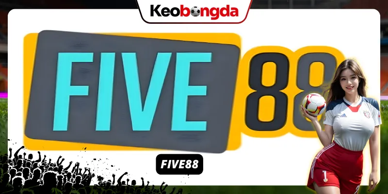 FIVE88 – Nhà cái uy tín quen thuộc của nhiều bet thủ