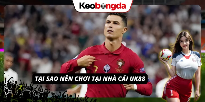 Lý do UK88 được nhiều cược thủ ưu ái lựa chọn
