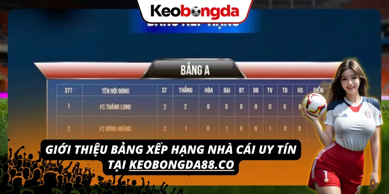 Mang đến bảng xếp hạng các đơn vị cá cược uy tín trên website keobongda88.co